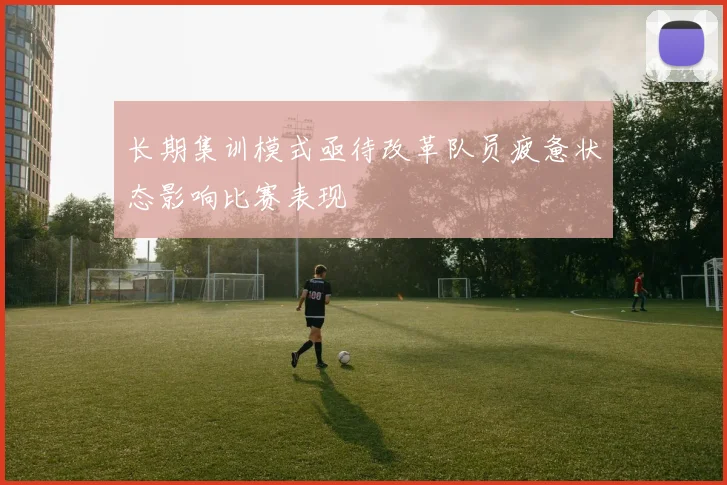 长期集训模式亟待改革队员疲惫状态影响比赛表现