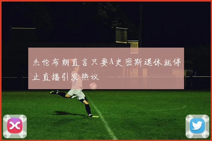 杰伦布朗直言只要A史密斯退休就停止直播引发热议