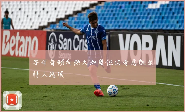 字母哥倾向热火加盟但仍考虑凯尔特人选项