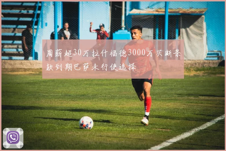 周薪超30万拉什福德3000万买断条款到期巴萨未行使选择