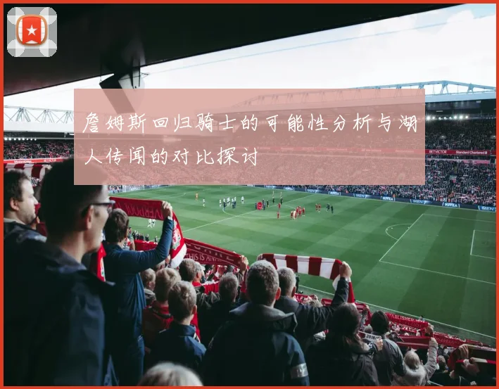 詹姆斯回归骑士的可能性分析与湖人传闻的对比探讨