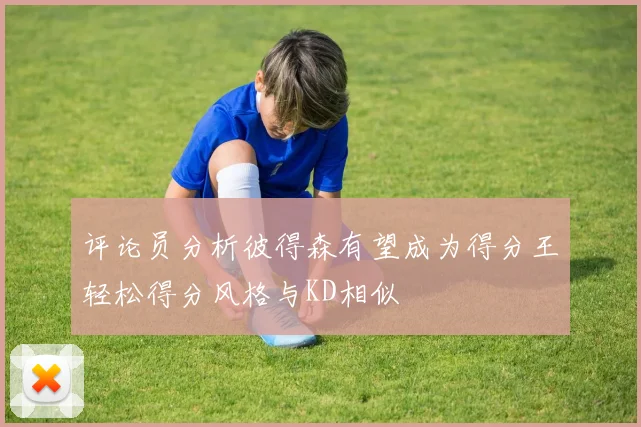 评论员分析彼得森有望成为得分王轻松得分风格与KD相似
