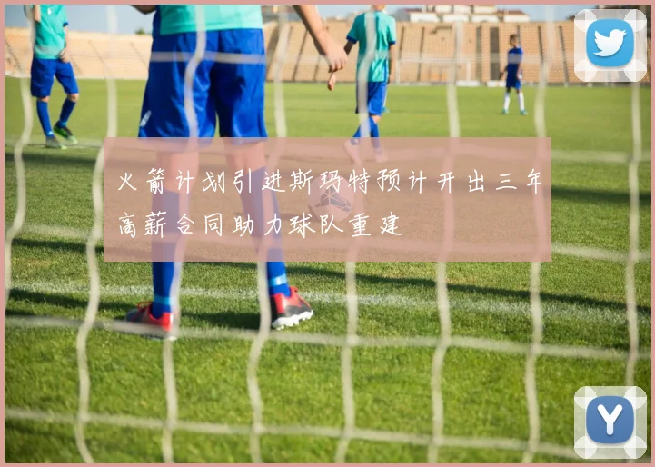 火箭计划引进斯玛特预计开出三年高薪合同助力球队重建
